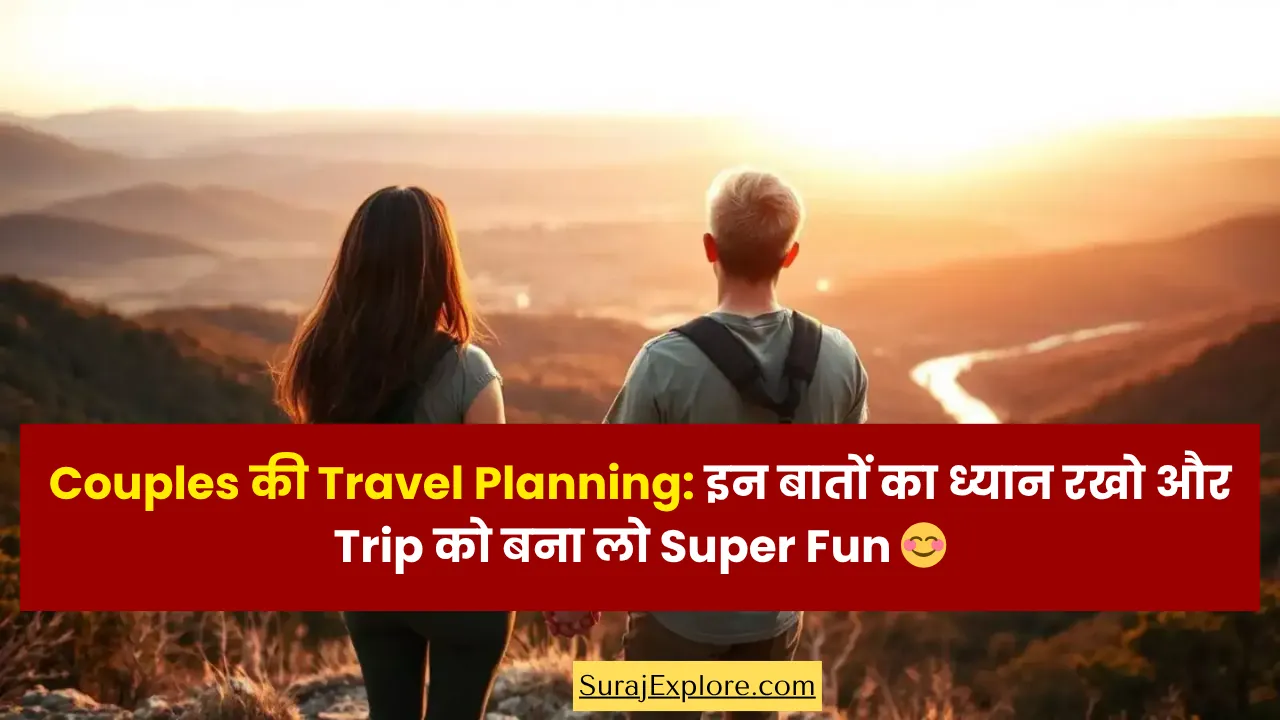 Couples की Travel Planning इन बातों का ध्यान रखो और Trip को बना लो Super Fun 😊