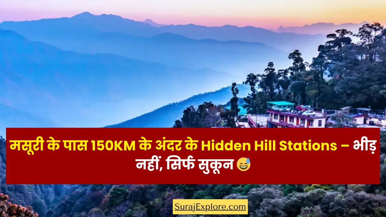 मसूरी के पास 150KM के अंदर के Hidden Hill Stations – भीड़ नहीं, सिर्फ सुकून